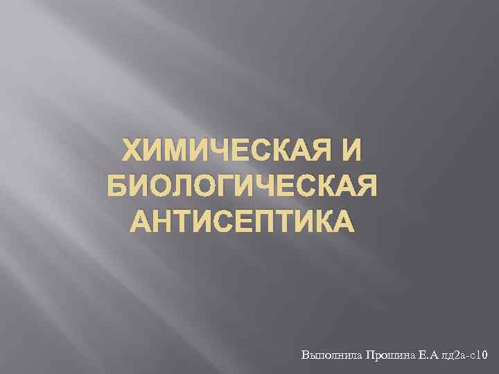 ХИМИЧЕСКАЯ И БИОЛОГИЧЕСКАЯ АНТИСЕПТИКА Выполнила Прошина Е. А лд 2 а-с10 