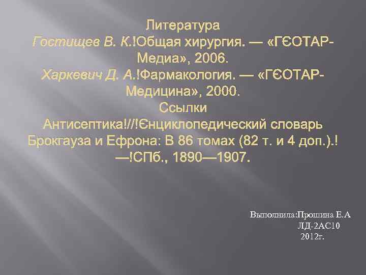 Литература Гостищев В. К. Общая хирургия. — «ГЭОТАРМедиа» , 2006. Харкевич Д. А. Фармакология.