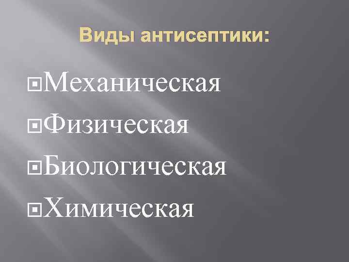 Виды антисептики: Механическая Физическая Биологическая Химическая 