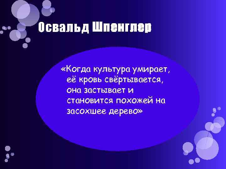 Освальд Шпенглер «Когда культура умирает, её кровь свёртывается, она застывает и становится похожей на