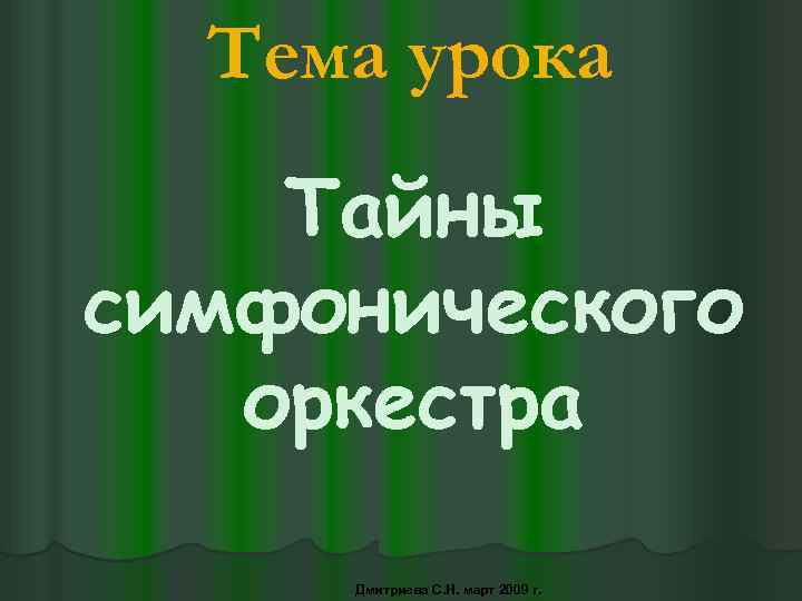 Тема урока Тайны симфонического оркестра Дмитриева С. Н. март 2009 г. 