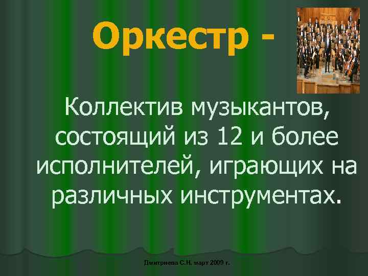 Оркестр Коллектив музыкантов, состоящий из 12 и более исполнителей, играющих на различных инструментах. Дмитриева