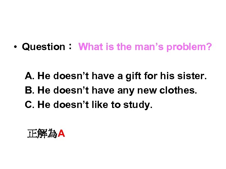  • Question： What is the man’s problem? A. He doesn’t have a gift