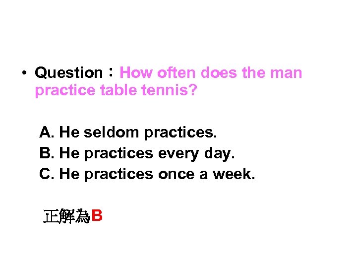  • Question：How often does the man practice table tennis? A. He seldom practices.