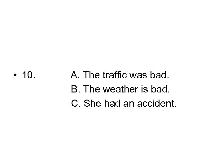  • 10. ＿＿＿ A. The traffic was bad. B. The weather is bad.