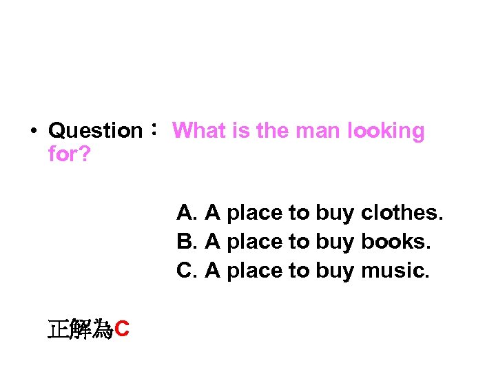  • Question： What is the man looking for? A. A place to buy