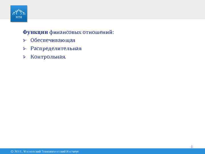 Функции финансовых отношений: Ø Обеспечивающая Ø Распределительная Ø Контрольная. 6 
