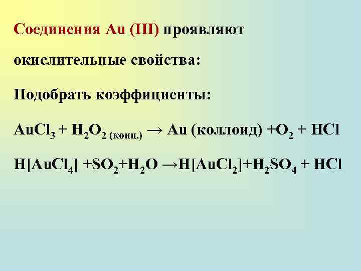 Соединения Au (III) проявляют окислительные свойства: Подобрать коэффициенты: Au. Cl 3 + H 2