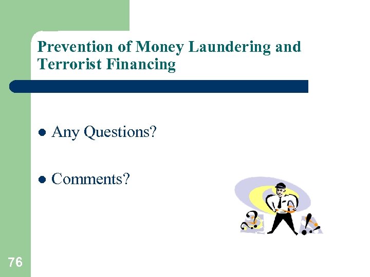 Prevention of Money Laundering and Terrorist Financing l l 76 Any Questions? Comments? 