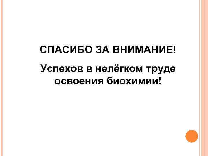 СПАСИБО ЗА ВНИМАНИЕ! Успехов в нелёгком труде освоения биохимии! 