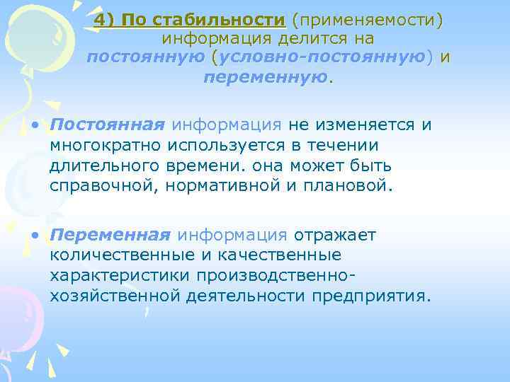 4) По стабильности (применяемости) информация делится на постоянную (условно-постоянную) и переменную. • Постоянная информация