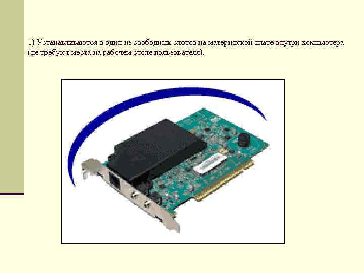 1) Устанавливаются в один из свободных слотов на материнской плате внутри компьютера (не требуют
