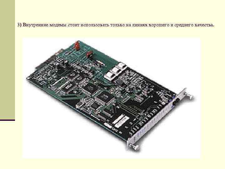 3) Внутренние модемы стоит использовать только на линиях хорошего и среднего качества. 