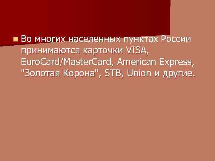n Во многих населенных пунктах России принимаются карточки VISA, Euro. Card/Master. Card, American Express,