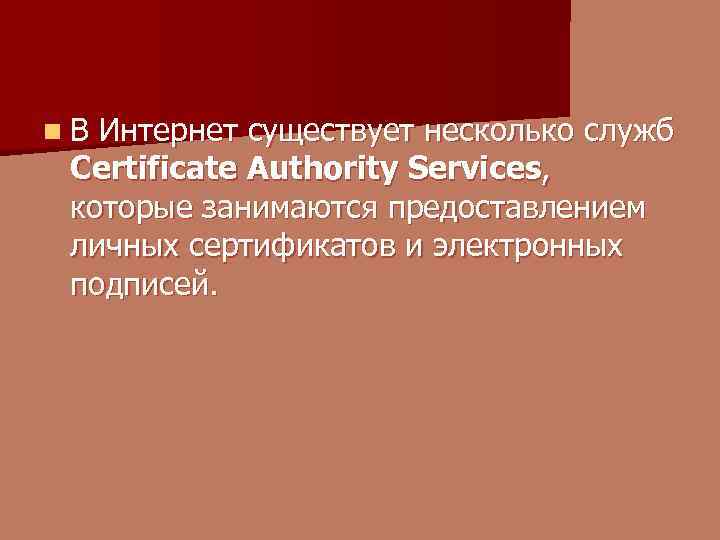 n. В Интернет существует несколько служб Certificate Authority Services, которые занимаются предоставлением личных сертификатов