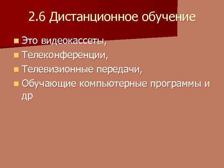 2. 6 Дистанционное обучение n Это видеокассеты, n Телеконференции, n Телевизионные передачи, n Обучающие