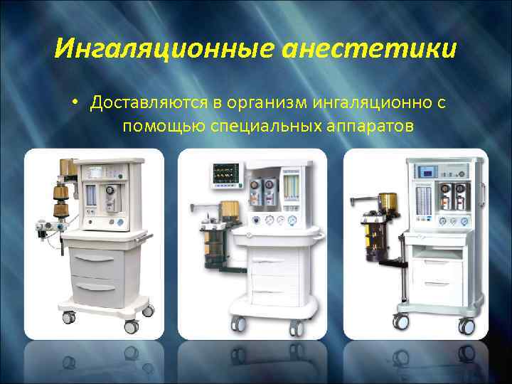 Ингаляционные анестетики • Доставляются в организм ингаляционно с помощью специальных аппаратов 
