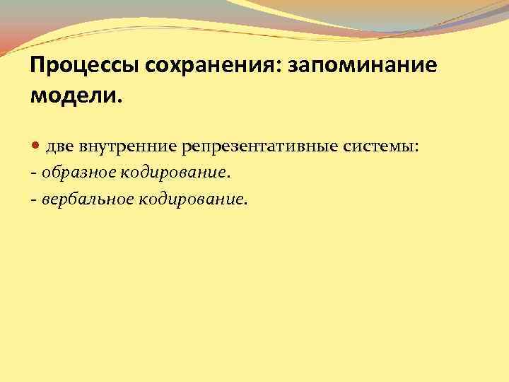 Процессы сохранения: запоминание модели. две внутренние репрезентативные системы: - образное кодирование. - вербальное кодирование.