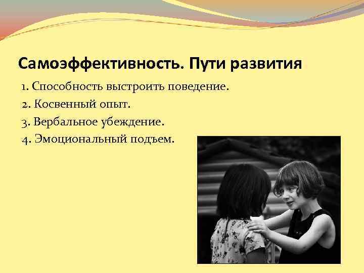 Самоэффективность. Пути развития 1. Способность выстроить поведение. 2. Косвенный опыт. 3. Вербальное убеждение. 4.