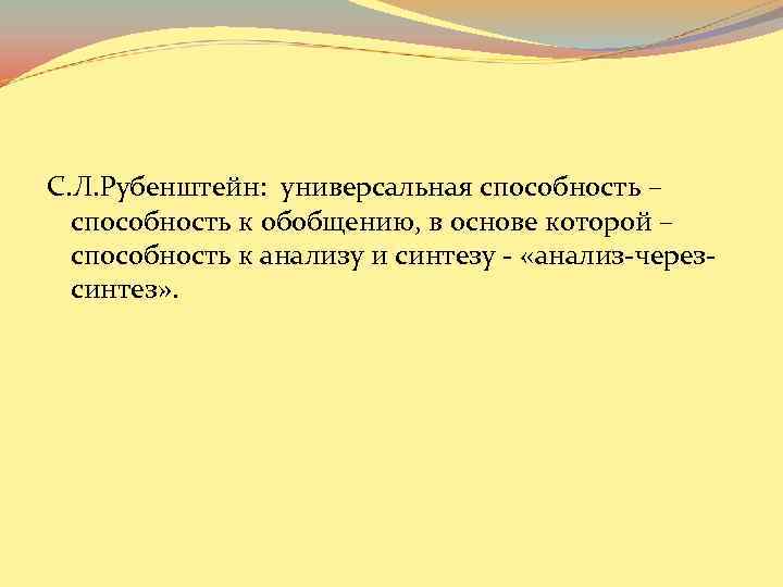 С. Л. Рубенштейн: универсальная способность – способность к обобщению, в основе которой – способность