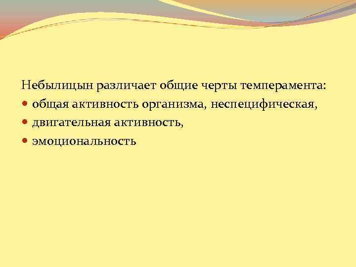 Небылицын различает общие черты темперамента: общая активность организма, неспецифическая, двигательная активность, эмоциональность 