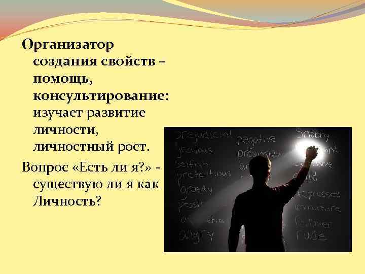 Организатор создания свойств – помощь, консультирование: изучает развитие личности, личностный рост. Вопрос «Есть ли