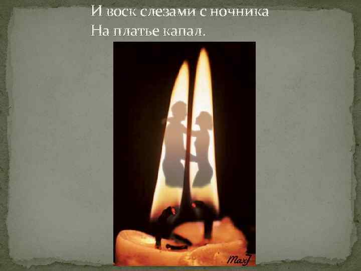 И воск слезами с ночника На платье капал. 