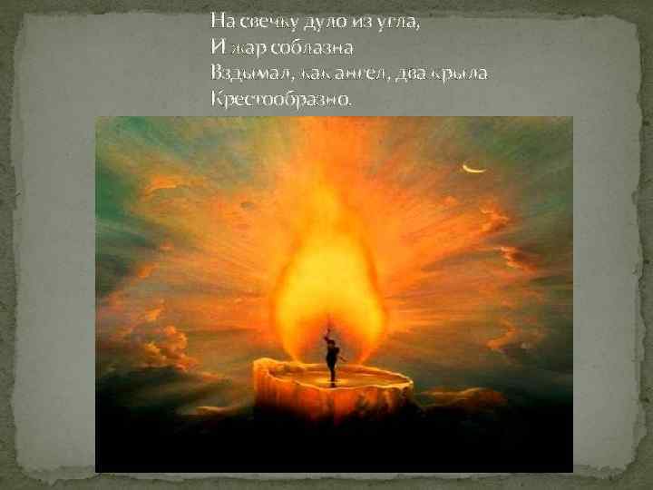 На свечку дуло из угла, И жар соблазна Вздымал, как ангел, два крыла Крестообразно.