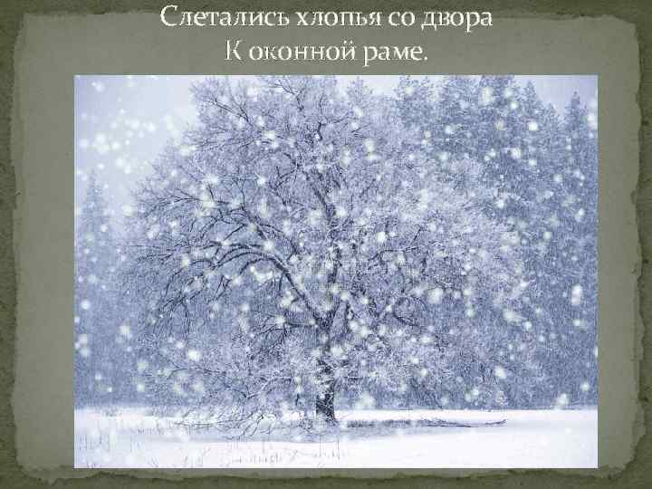 Слетались хлопья со двора К оконной раме. 
