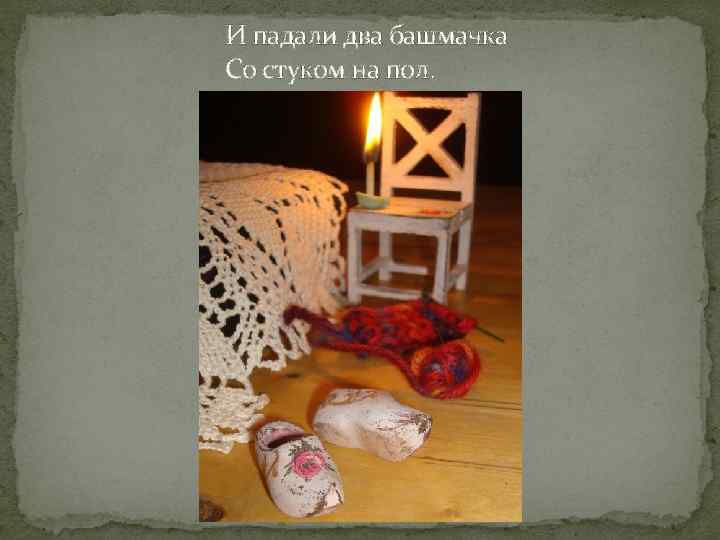 И падали два башмачка Со стуком на пол. 