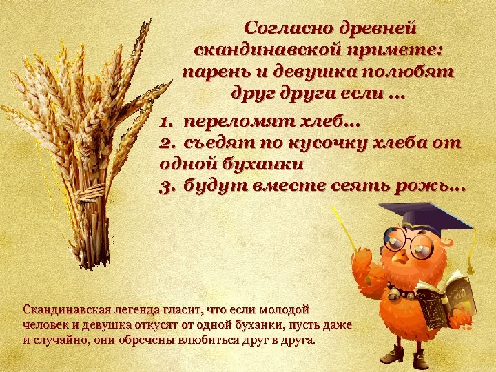 Согласно древней скандинавской примете: парень и девушка полюбят друга если … 1. переломят хлеб.