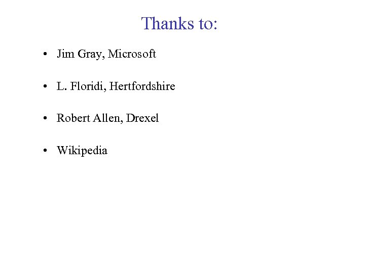 Thanks to: • Jim Gray, Microsoft • L. Floridi, Hertfordshire • Robert Allen, Drexel
