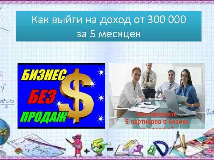 Как выйти на доход от 300 000 за 5 месяцев 1. Без продаж 2.