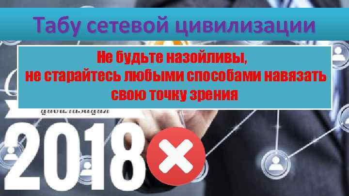 Табу сетевой цивилизации Не будьте назойливы, не старайтесь любыми способами навязать свою точку зрения