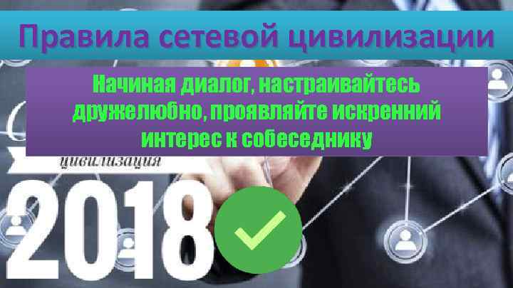 Правила сетевой цивилизации Начиная диалог, настраивайтесь дружелюбно, проявляйте искренний интерес к собеседнику 