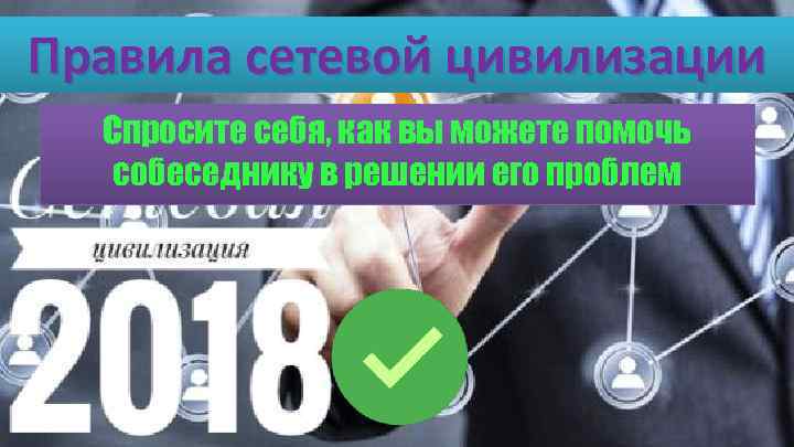 Правила сетевой цивилизации Спросите себя, как вы можете помочь собеседнику в решении его проблем