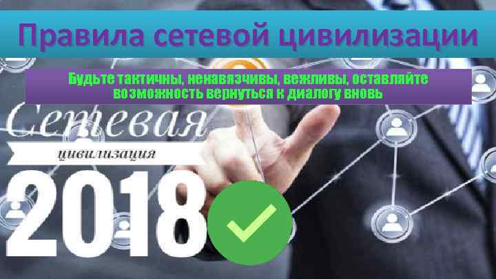 Правила сетевой цивилизации Будьте тактичны, ненавязчивы, вежливы, оставляйте возможность вернуться к диалогу вновь 