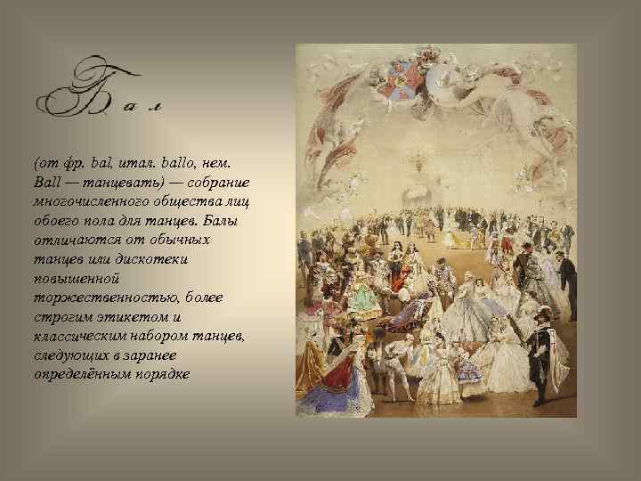  (от фр. bal, итал. ballo, нем. Ball — танцевать) — собрание многочисленного общества