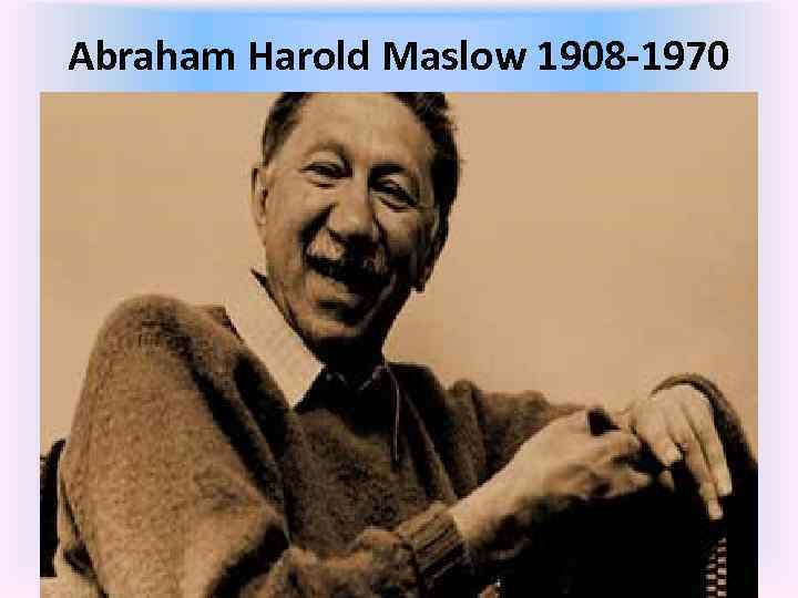 Abraham Harold Maslow 1908 -1970 