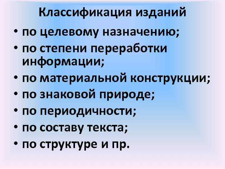 Классификация изданий • по целевому назначению; • по степени переработки информации; • по материальной