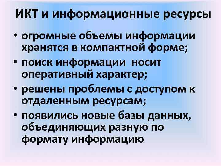 ИКТ и информационные ресурсы • огромные объемы информации хранятся в компактной форме; • поиск