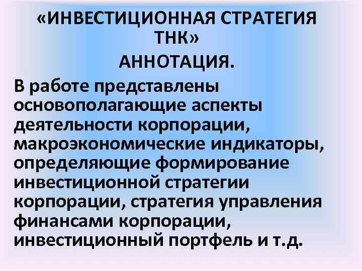  «ИНВЕСТИЦИОННАЯ СТРАТЕГИЯ ТНК» АННОТАЦИЯ. В работе представлены основополагающие аспекты деятельности корпорации, макроэкономические индикаторы,