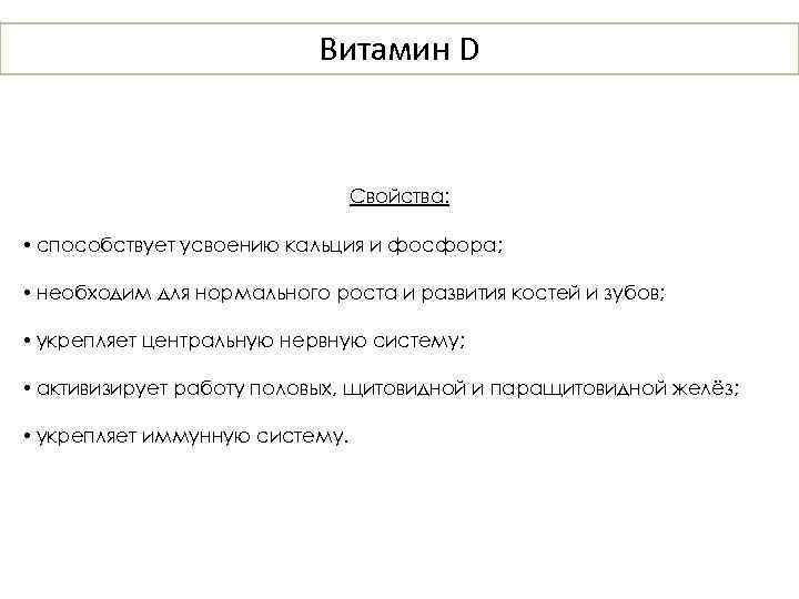 Витамин D Свойства: • способствует усвоению кальция и фосфора; • необходим для нормального роста