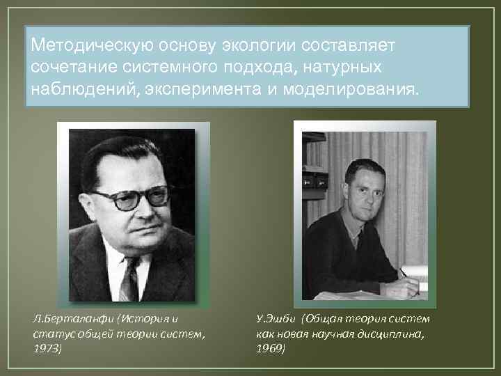 Методическую основу экологии составляет сочетание системного подхода, натурных наблюдений, эксперимента и моделирования. Л. Берталанфи