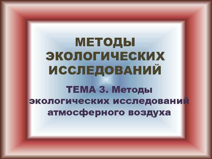 МЕТОДЫ ЭКОЛОГИЧЕСКИХ ИССЛЕДОВАНИЙ ТЕМА 3. Методы экологических исследований атмосферного воздуха 