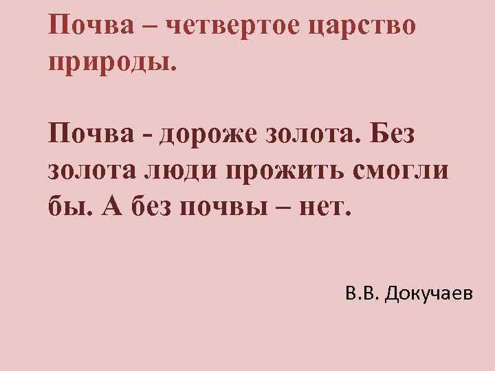 Почва – четвертое царство природы. Почва - дороже золота. Без золота люди прожить смогли