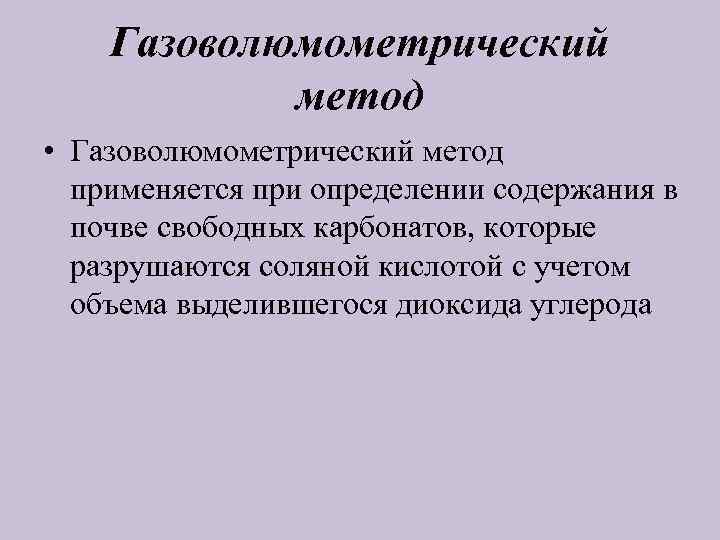 Газоволюмометрический метод • Газоволюмометрический метод применяется при определении содержания в почве свободных карбонатов, которые