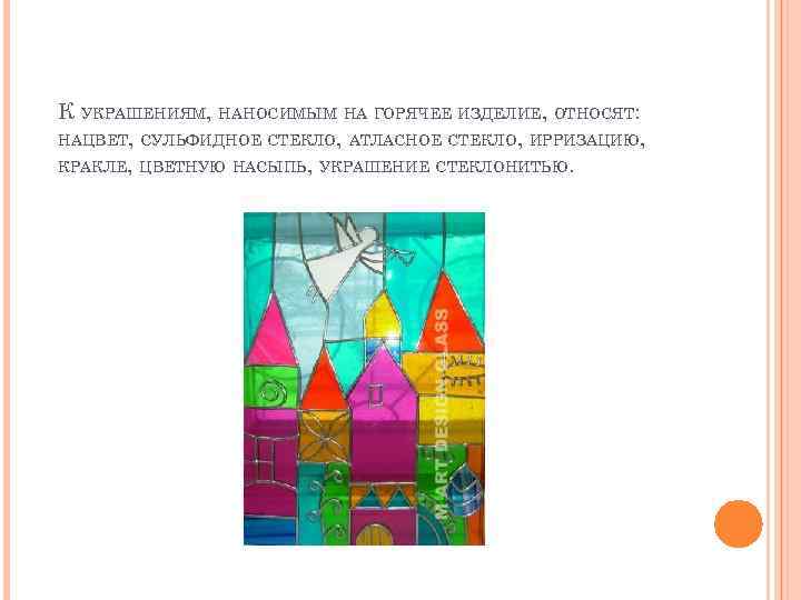 К УКРАШЕНИЯМ, НАНОСИМЫМ НА ГОРЯЧЕЕ ИЗДЕЛИЕ, ОТНОСЯТ: НАЦВЕТ, СУЛЬФИДНОЕ СТЕКЛО, АТЛАСНОЕ СТЕКЛО, ИРРИЗАЦИЮ, КРАКЛЕ,
