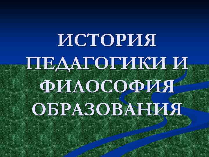 ИСТОРИЯ ПЕДАГОГИКИ И ФИЛОСОФИЯ ОБРАЗОВАНИЯ 