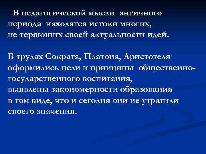 В педагогической мысли античного периода находятся истоки многих, не теряющих своей актуальности идей. В